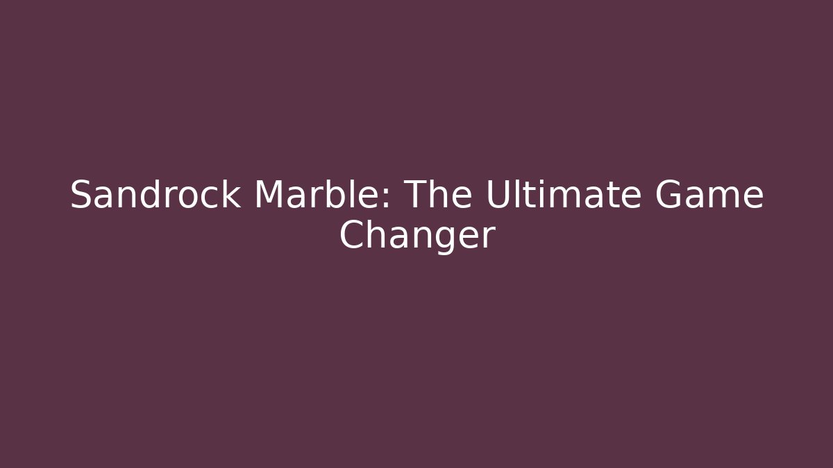 Sandrock Marble: The Ultimate Game Changer