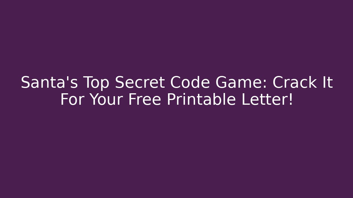 Santa's Top Secret Code Game: Crack It For Your Free Printable Letter!