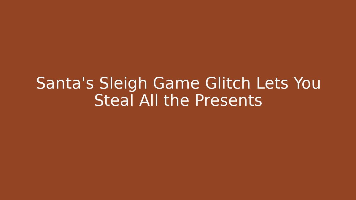 Santa’s Sleigh Game Glitch Lets You Steal All the Presents