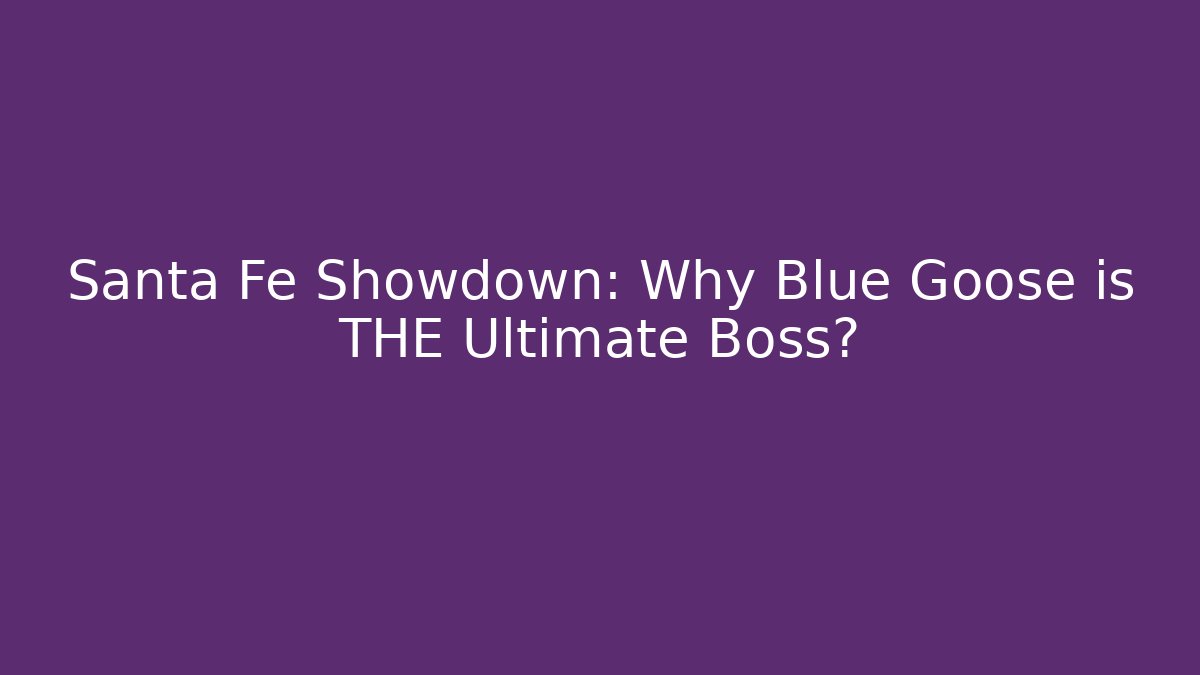 Santa Fe Showdown: Why Blue Goose is THE Ultimate Boss?