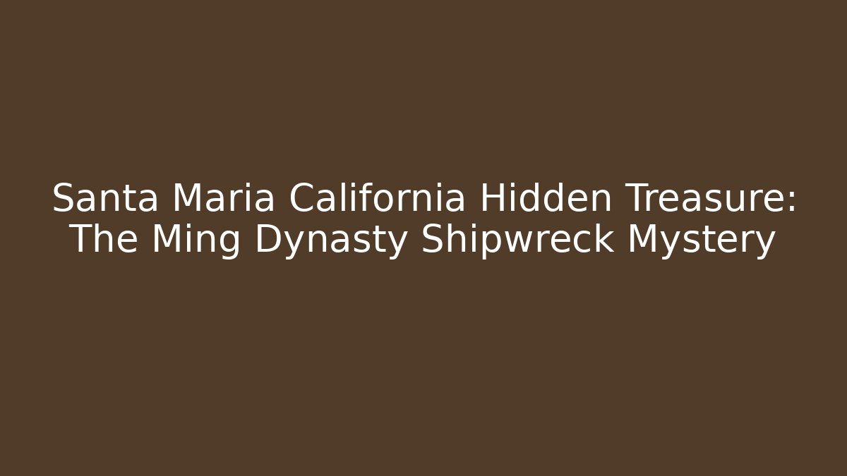 Santa Maria California Hidden Treasure: The Ming Dynasty Shipwreck Mystery