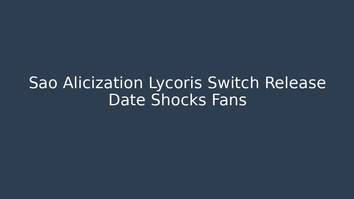 Sao Alicization Lycoris Switch Release Date Shocks Fans