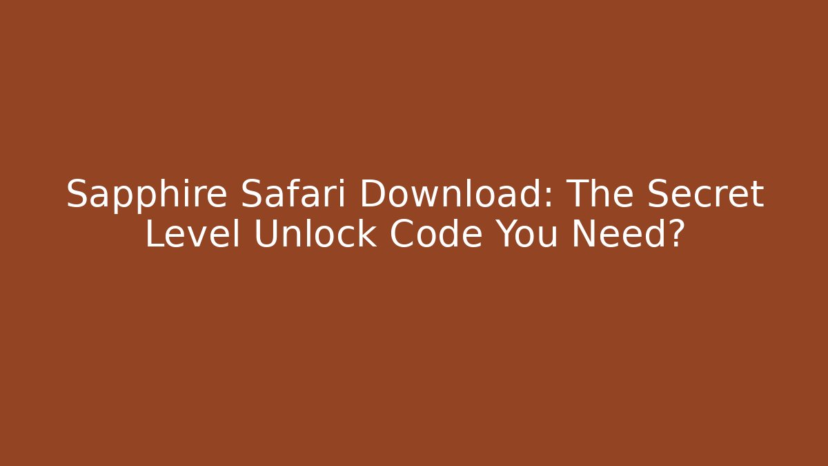 Sapphire Safari Download: The Secret Level Unlock Code You Need?