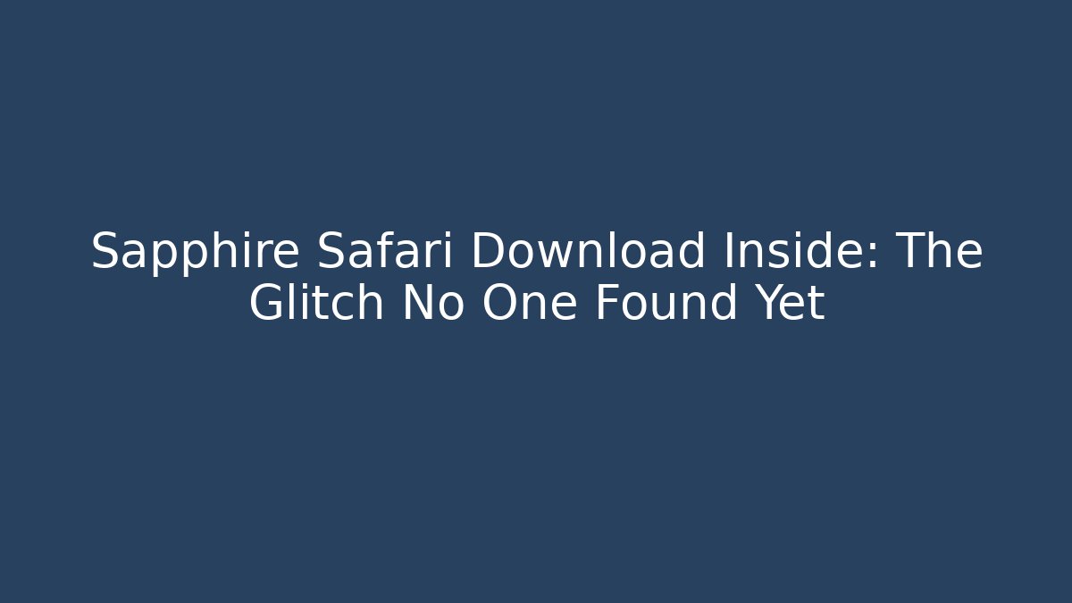 Sapphire Safari Download Inside: The Glitch No One Found Yet