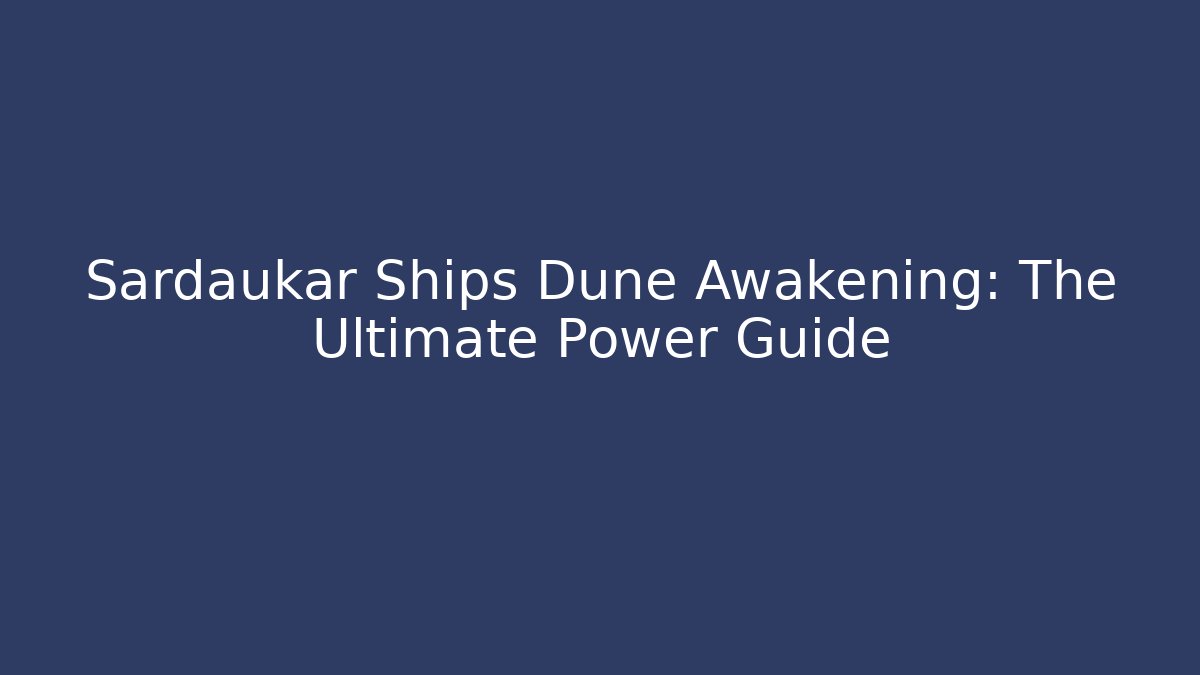 Sardaukar Ships Dune Awakening: The Ultimate Power Guide