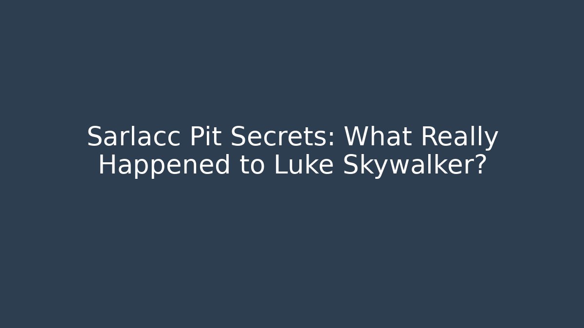 Sarlacc Pit Secrets: What Really Happened to Luke Skywalker?