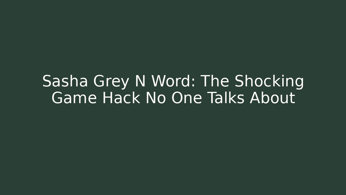 Sasha Grey N Word: The Shocking Game Hack No One Talks About