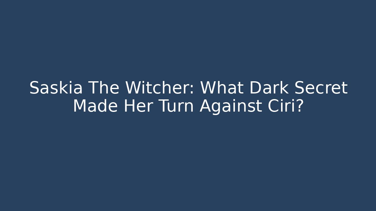 Saskia The Witcher: What Dark Secret Made Her Turn Against Ciri?