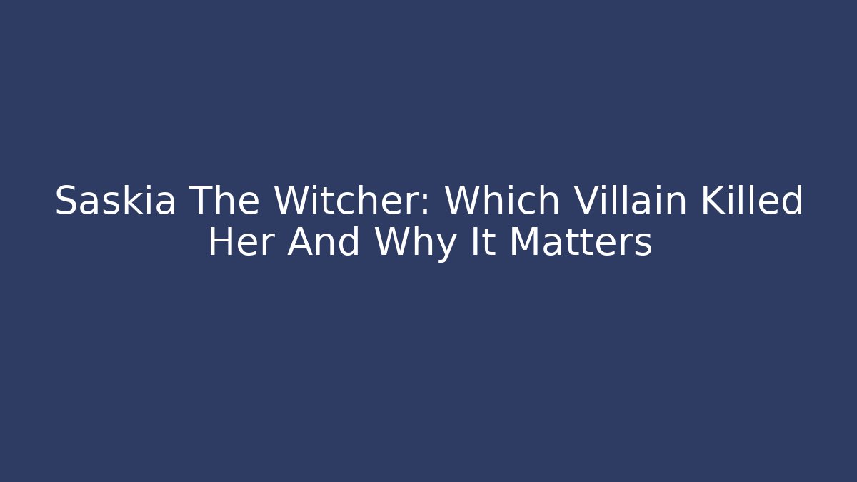 Saskia The Witcher: Which Villain Killed Her And Why It Matters