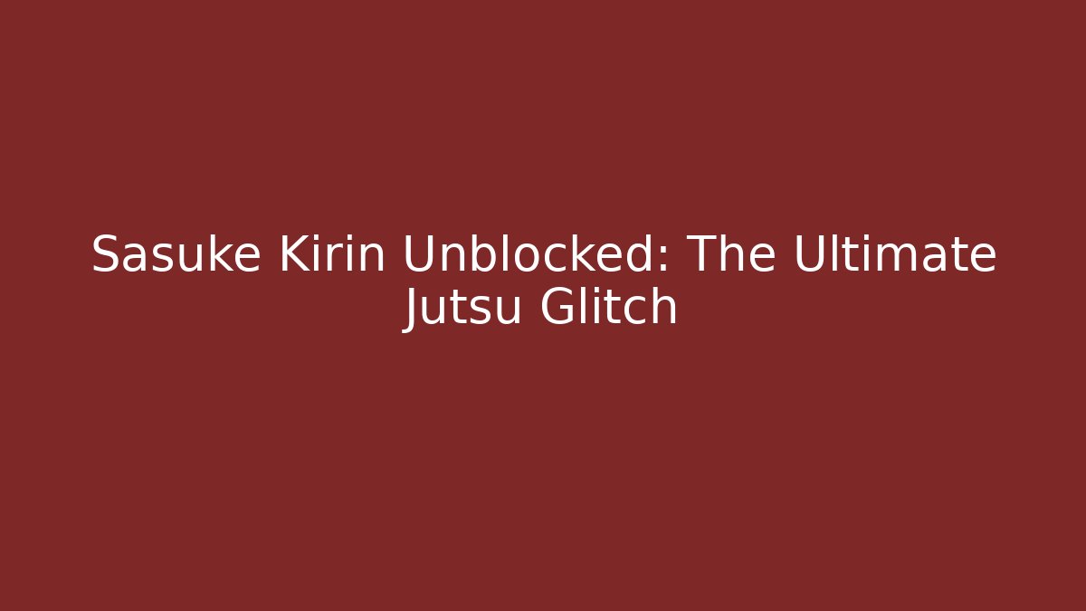 Sasuke Kirin Unblocked: The Ultimate Jutsu Glitch