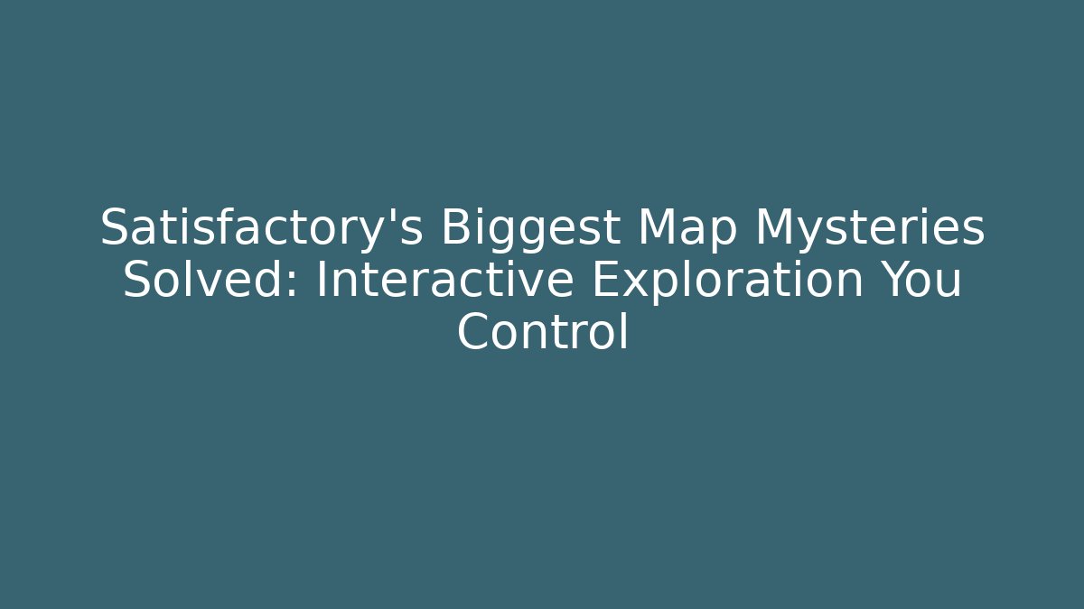 Satisfactory's Biggest Map Mysteries Solved: Interactive Exploration You Control