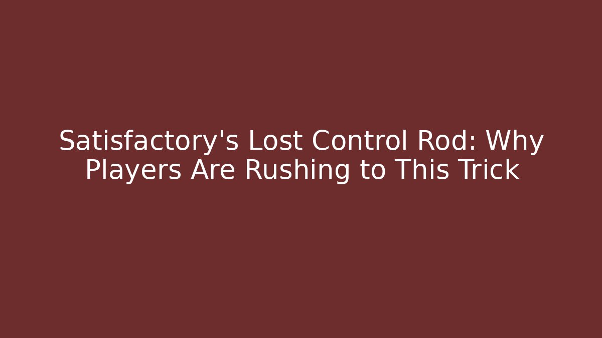 Satisfactory's Lost Control Rod: Why Players Are Rushing to This Trick