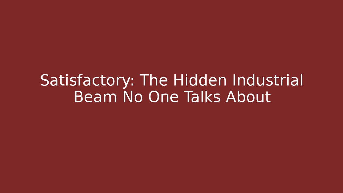 Satisfactory: The Hidden Industrial Beam No One Talks About