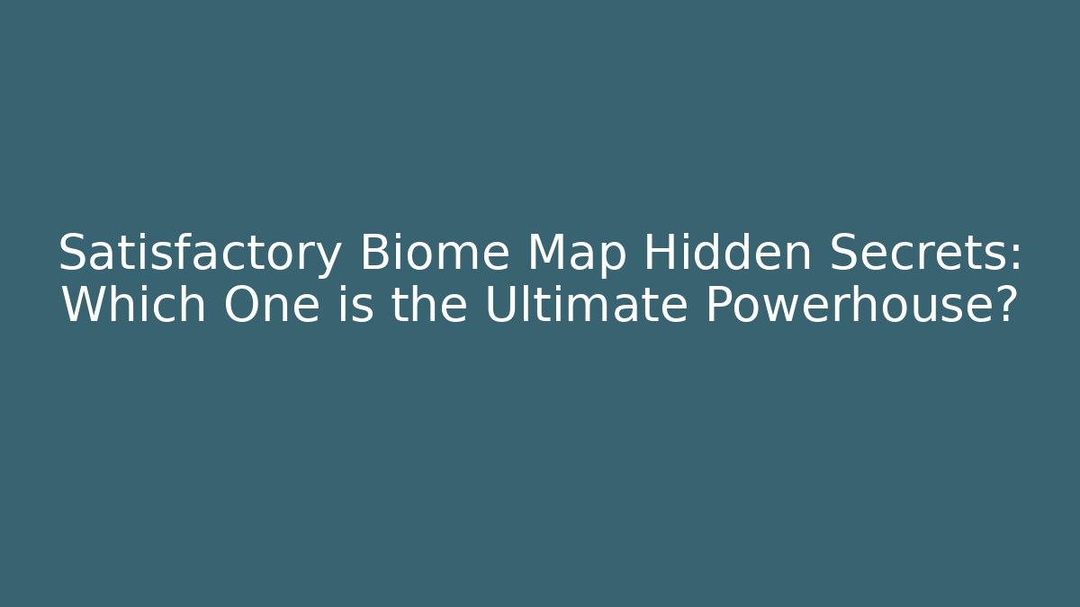 Satisfactory Biome Map Hidden Secrets: Which One is the Ultimate Powerhouse?