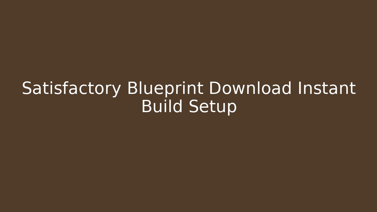 Satisfactory Blueprint Download Instant Build Setup