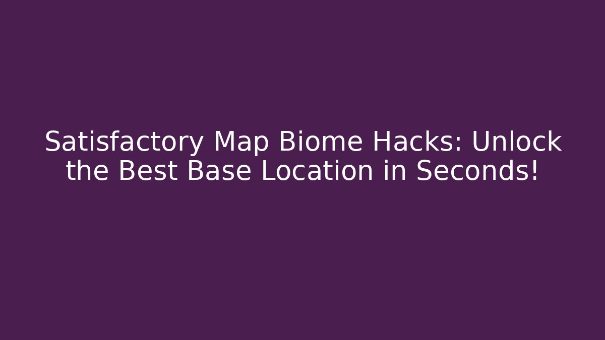 Satisfactory Map Biome Hacks: Unlock the Best Base Location in Seconds!