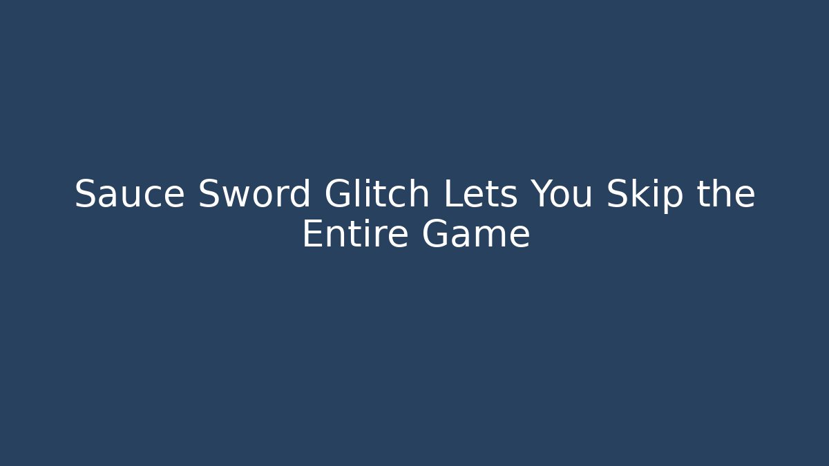 Sauce Sword Glitch Lets You Skip the Entire Game