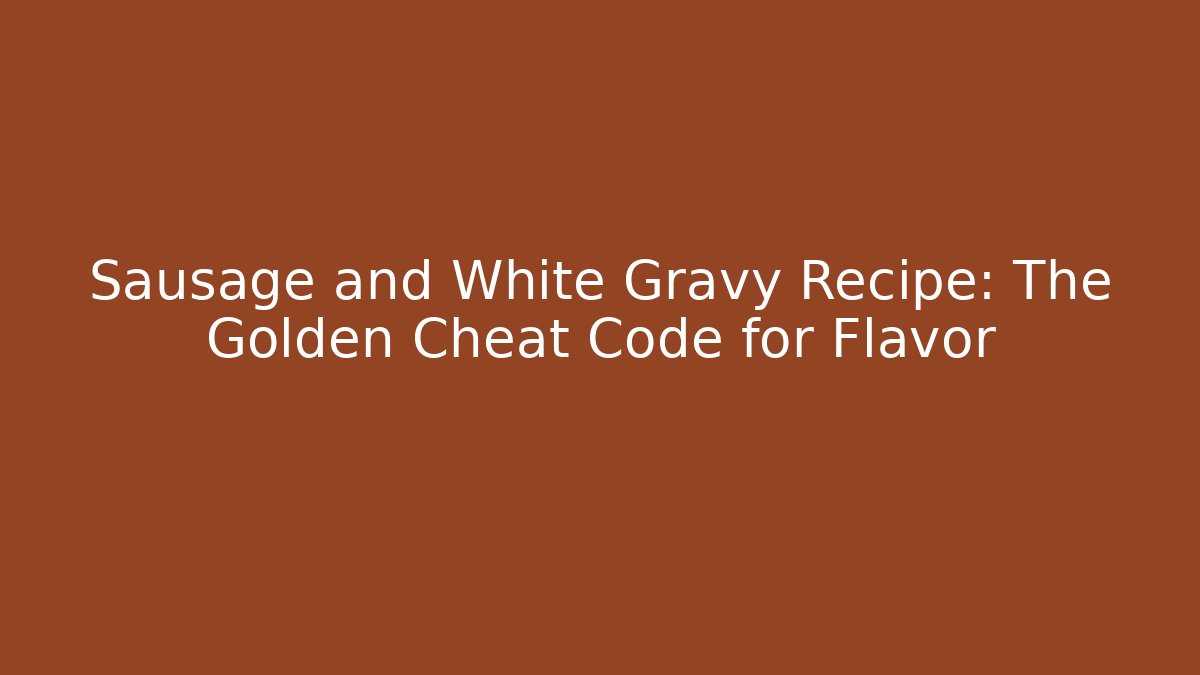 Sausage and White Gravy Recipe: The Golden Cheat Code for Flavor