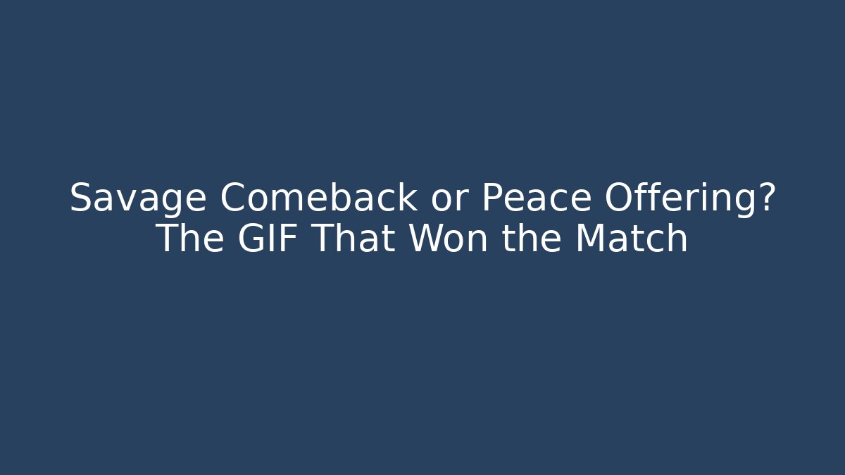 Savage Comeback or Peace Offering? The GIF That Won the Match