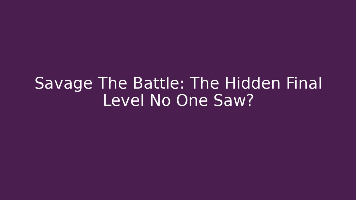 Savage The Battle: The Hidden Final Level No One Saw?