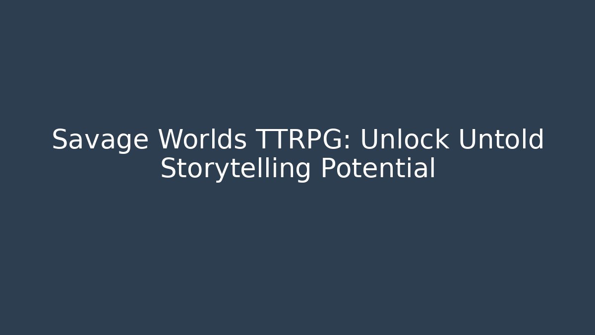 Savage Worlds TTRPG: Unlock Untold Storytelling Potential
