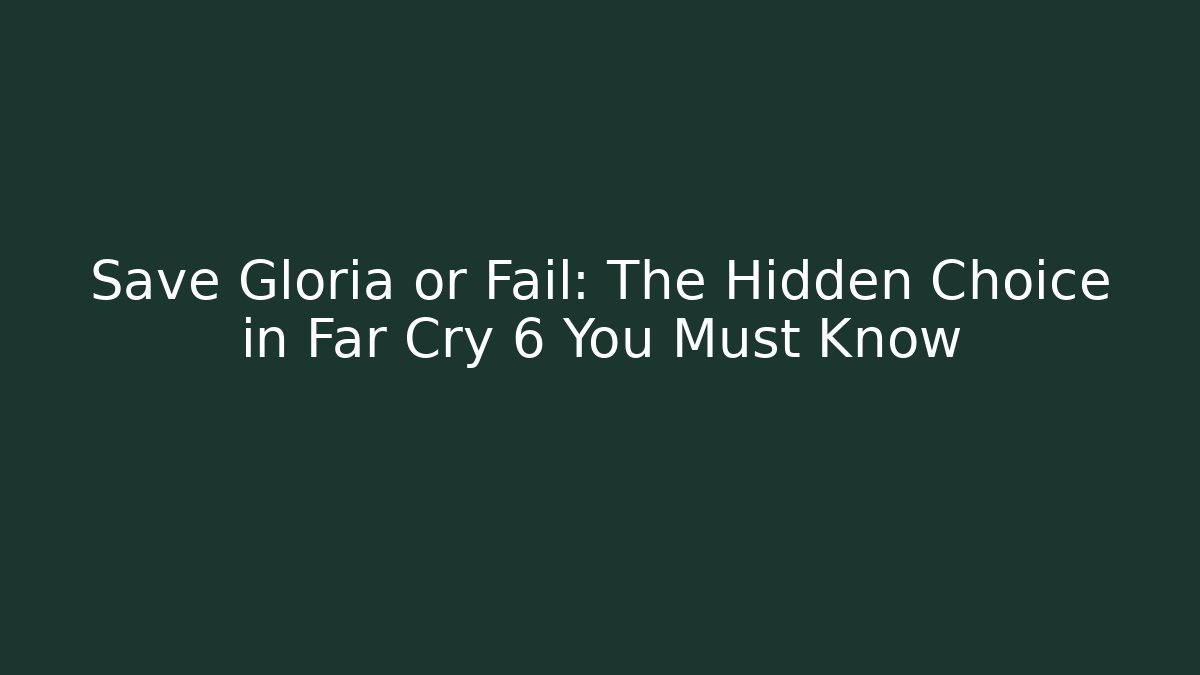 Save Gloria or Fail: The Hidden Choice in Far Cry 6 You Must Know