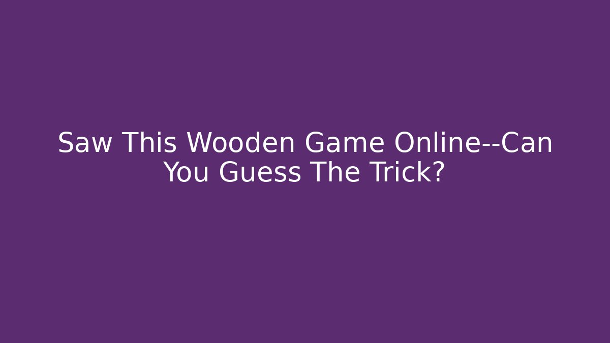 Saw This Wooden Game Online—Can You Guess The Trick?