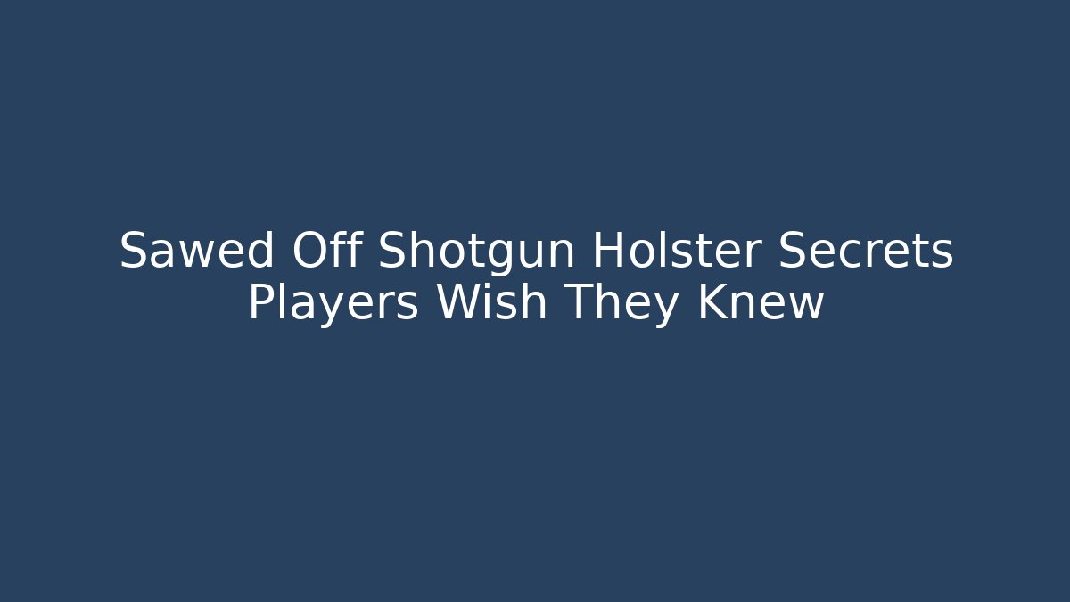Sawed Off Shotgun Holster Secrets Players Wish They Knew