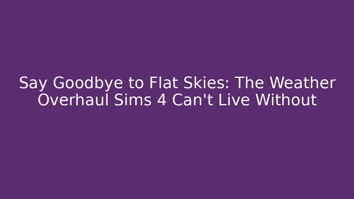 Say Goodbye to Flat Skies: The Weather Overhaul Sims 4 Can't Live Without