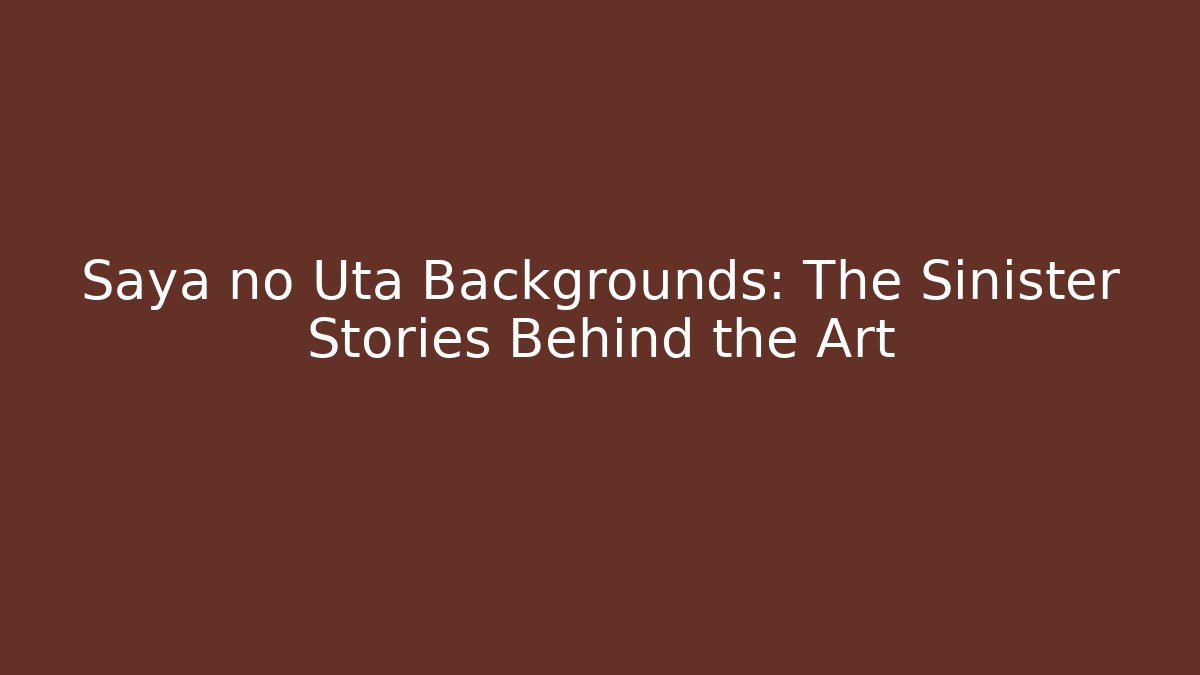 Saya no Uta Backgrounds: The Sinister Stories Behind the Art