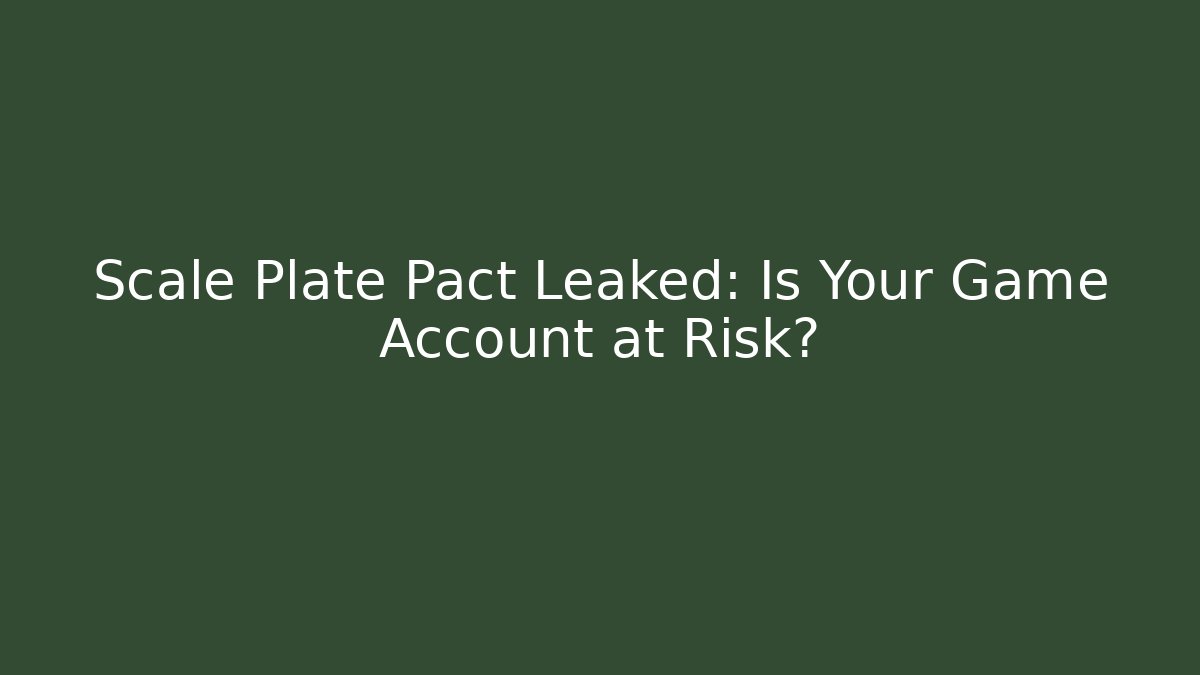 Scale Plate Pact Leaked: Is Your Game Account at Risk?