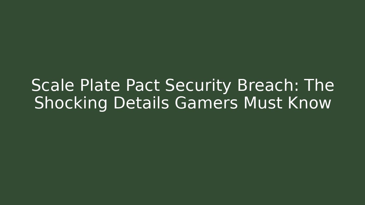 Scale Plate Pact Security Breach: The Shocking Details Gamers Must Know