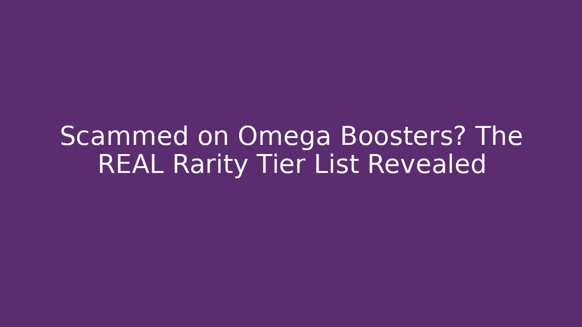 Scammed on Omega Boosters? The REAL Rarity Tier List Revealed