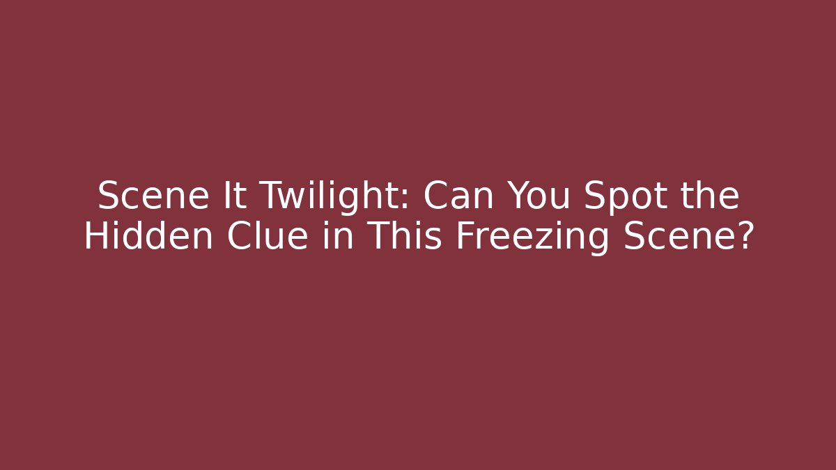 Scene It Twilight: Can You Spot the Hidden Clue in This Freezing Scene?