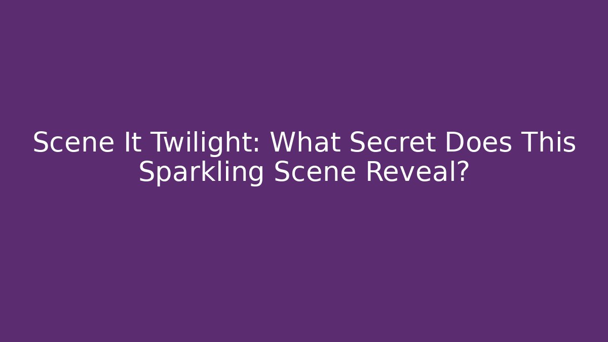 Scene It Twilight: What Secret Does This Sparkling Scene Reveal? - Vintage E-Juice