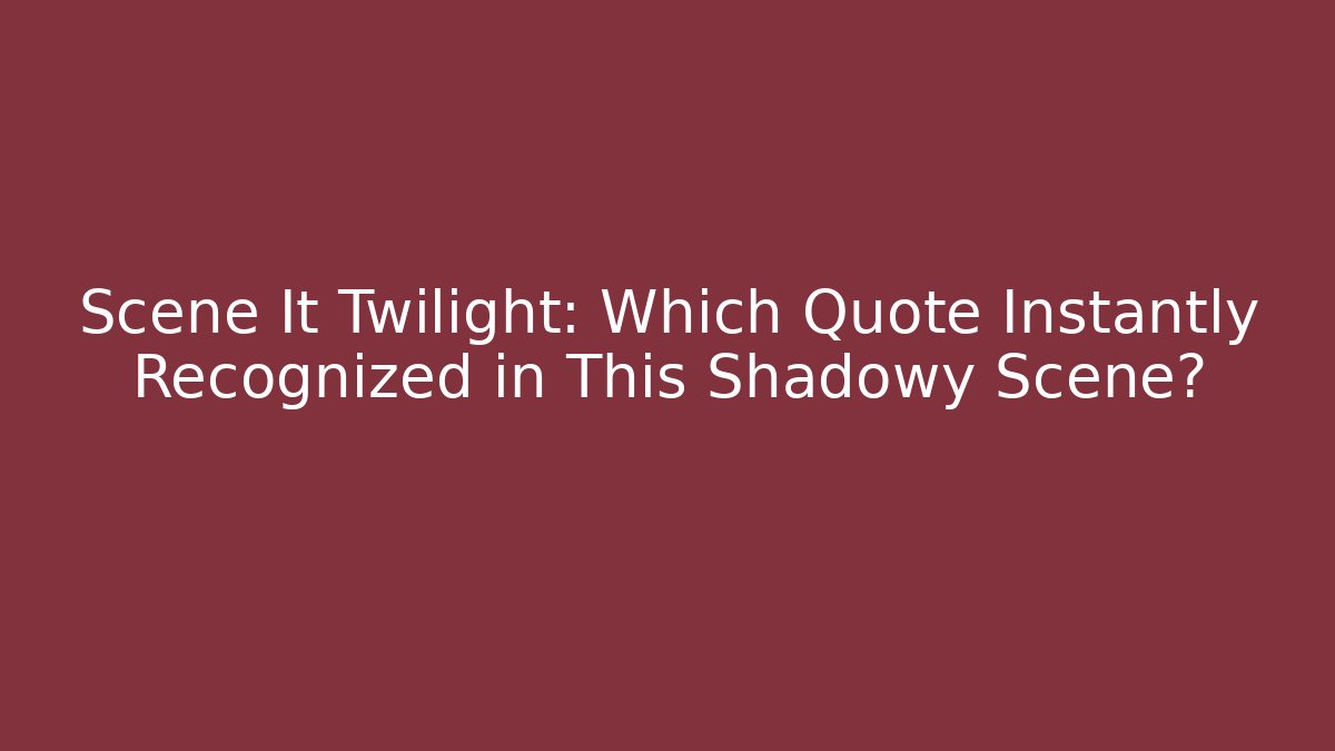 Scene It Twilight: Which Quote Instantly Recognized in This Shadowy Scene?