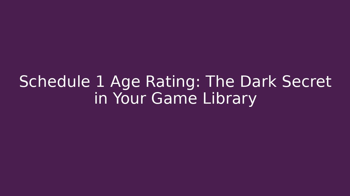 Schedule 1 Age Rating: The Dark Secret in Your Game Library