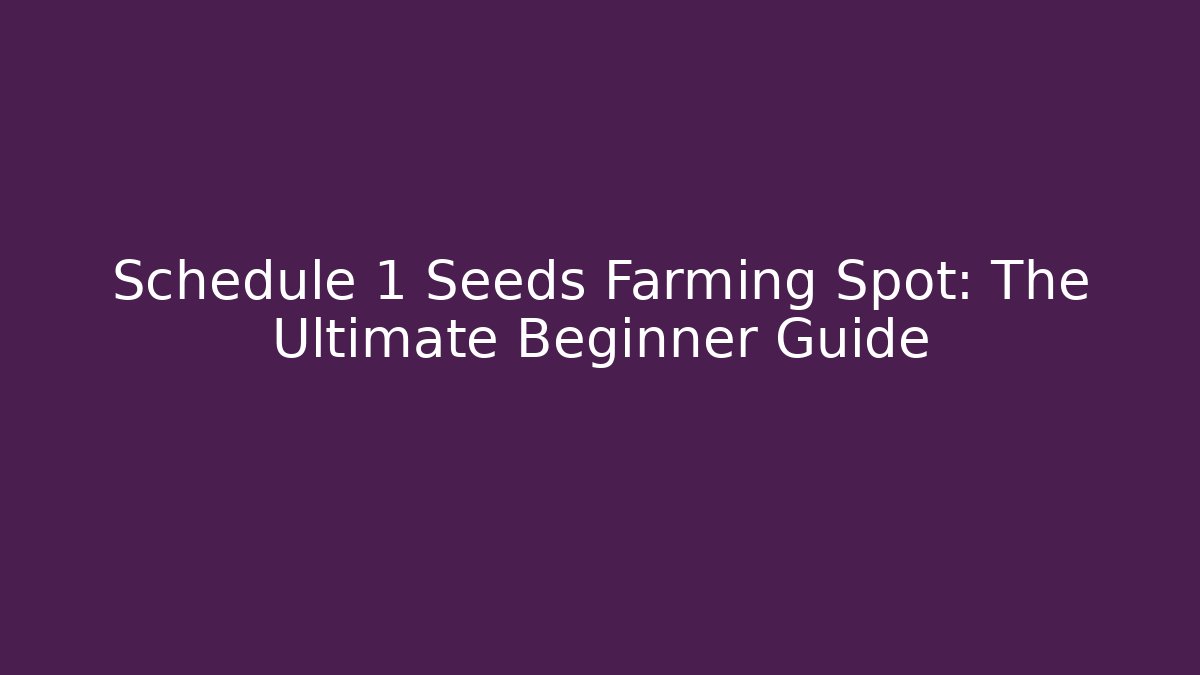 Schedule 1 Seeds Farming Spot: The Ultimate Beginner Guide
