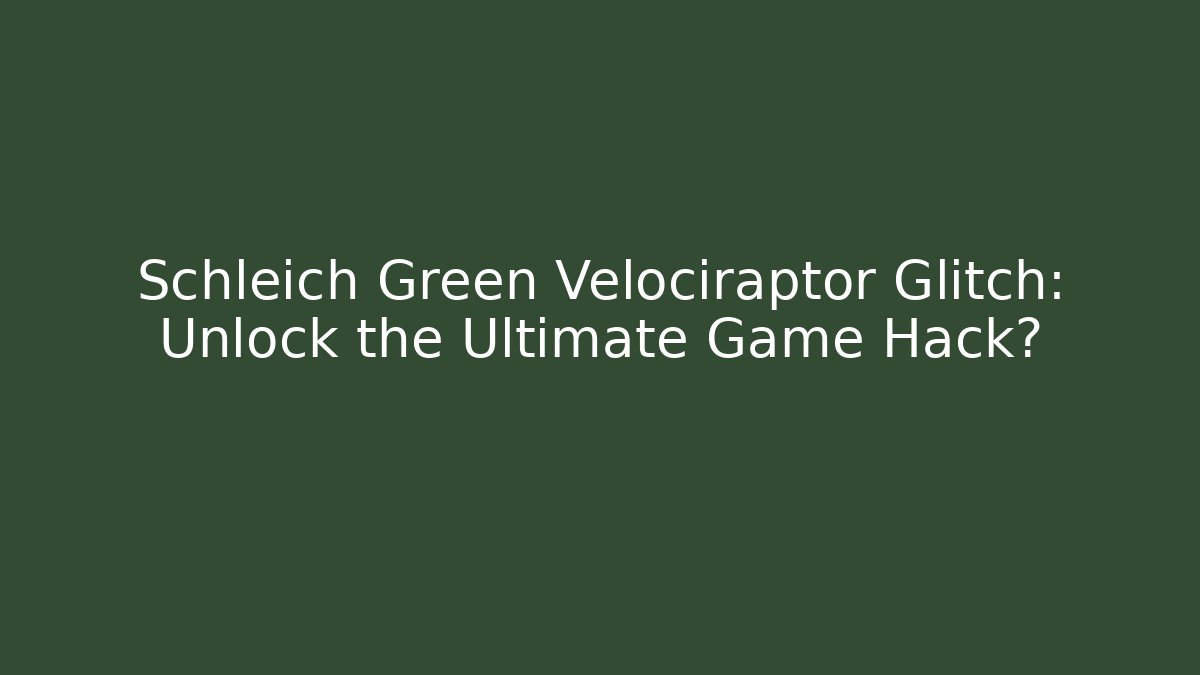 Schleich Green Velociraptor Glitch: Unlock the Ultimate Game Hack?