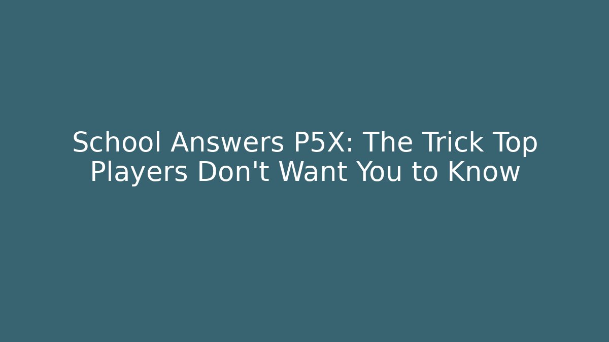 School Answers P5X: The Trick Top Players Don't Want You to Know