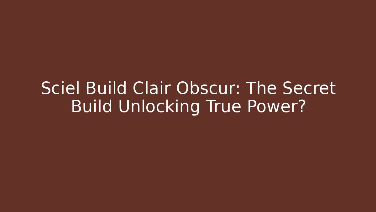 Sciel Build Clair Obscur: The Secret Build Unlocking True Power?