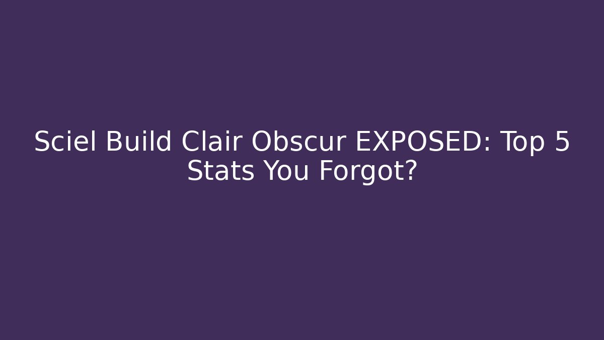 Sciel Build Clair Obscur EXPOSED: Top 5 Stats You Forgot?