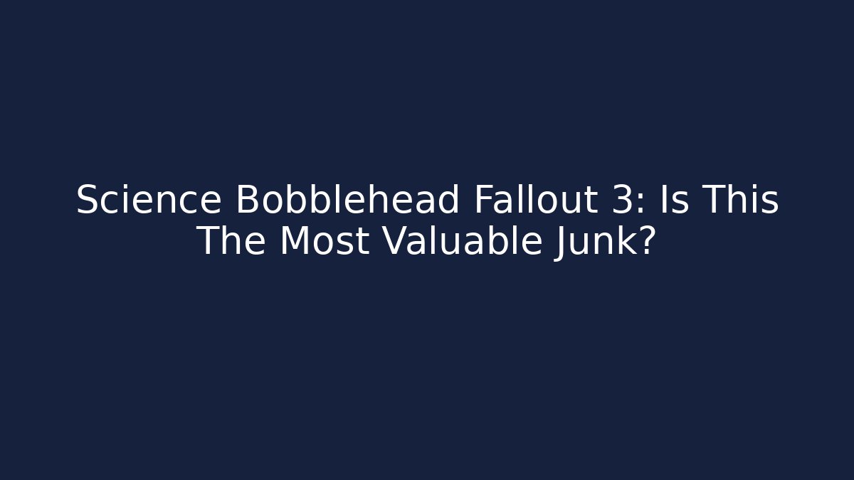 Science Bobblehead Fallout 3: Is This The Most Valuable Junk?