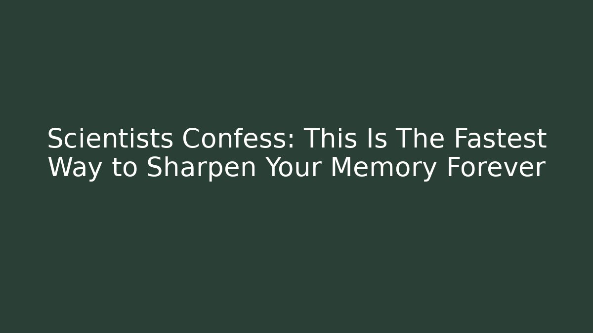 Scientists Confess: This Is The Fastest Way to Sharpen Your Memory Forever