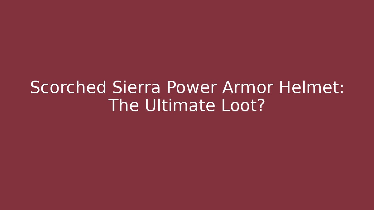 Scorched Sierra Power Armor Helmet: The Ultimate Loot?