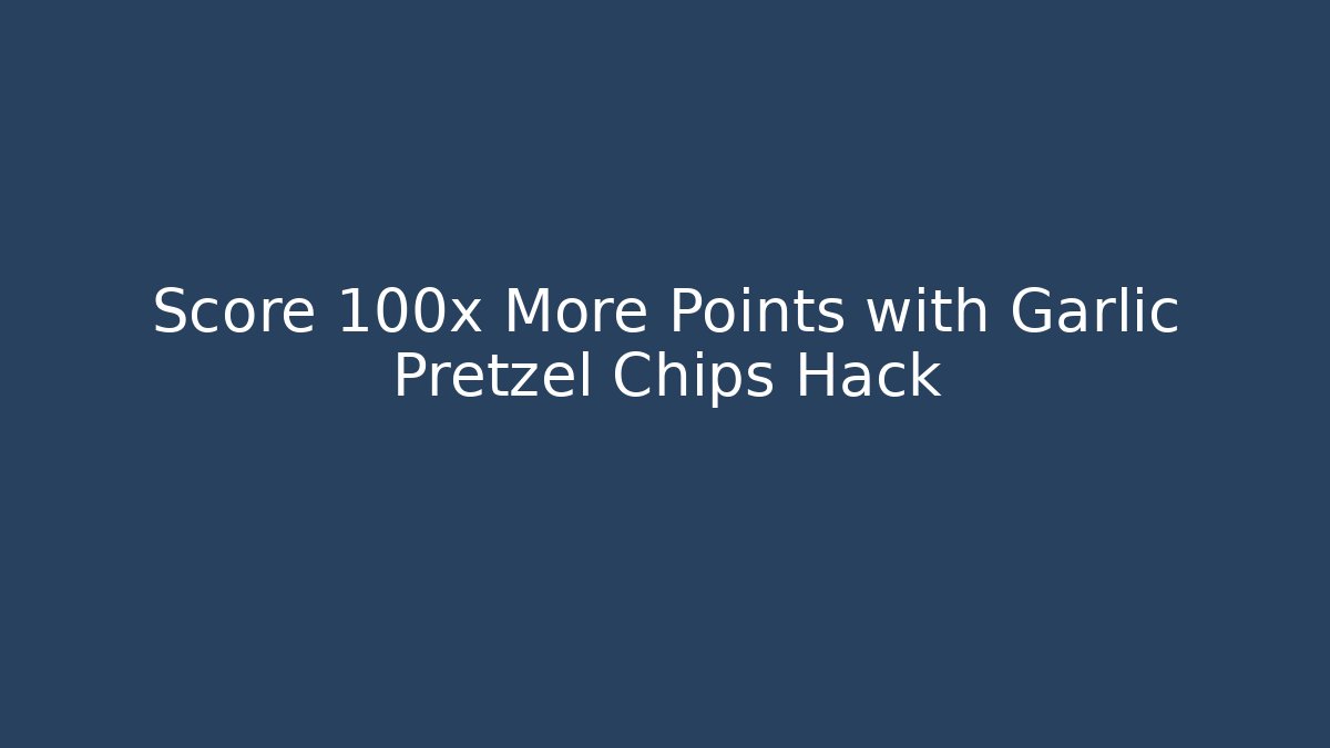 Score 100x More Points with Garlic Pretzel Chips Hack
