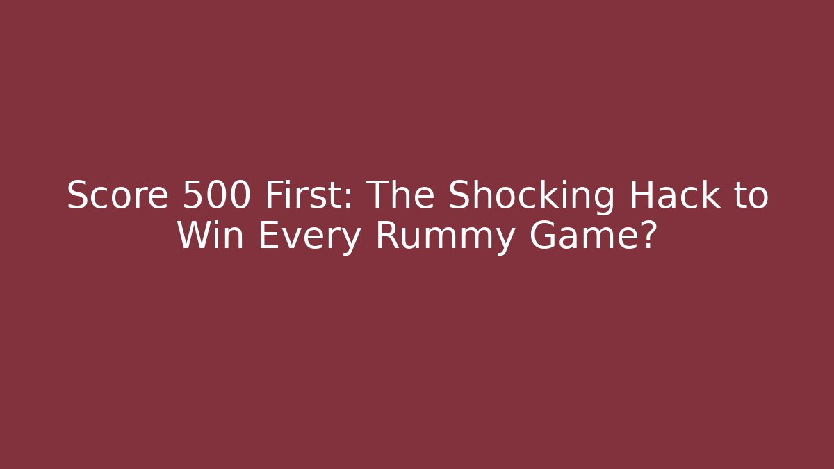 Score 500 First: The Shocking Hack to Win Every Rummy Game?
