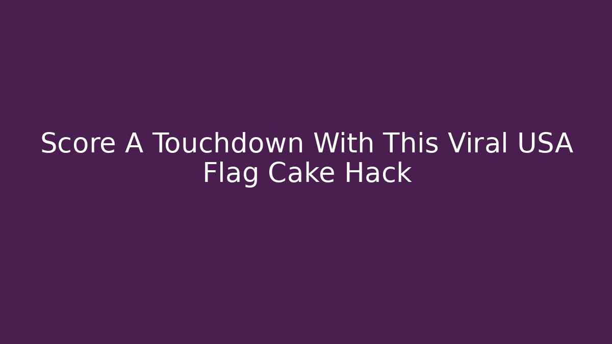 Score A Touchdown With This Viral USA Flag Cake Hack