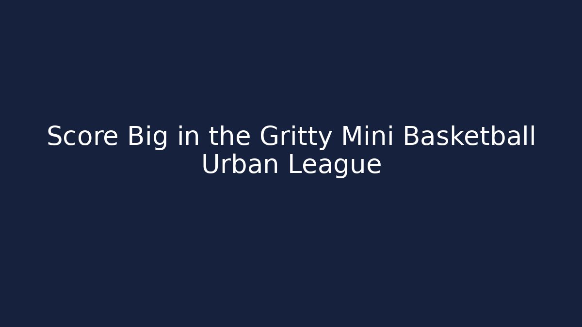 Score Big in the Gritty Mini Basketball Urban League