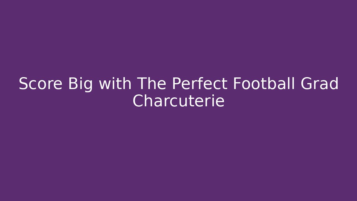 Score Big with The Perfect Football Grad Charcuterie